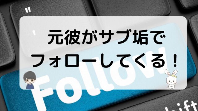 元彼がサブ垢でフォロー