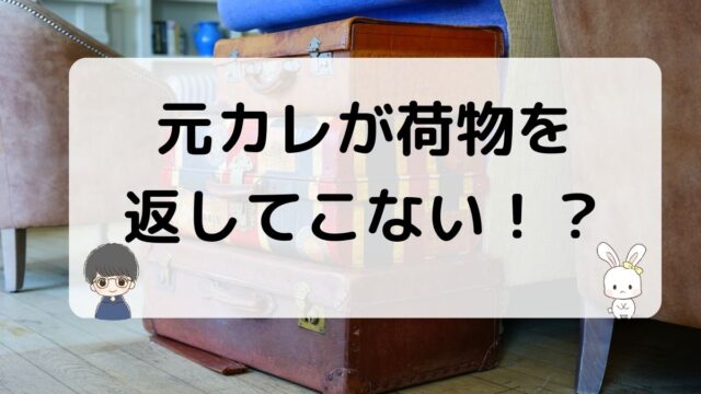 元彼が荷物を返してこない