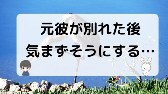 元彼が別れた後気まずそうにする