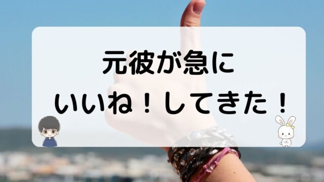 元彼が急にいいね！してくる心理