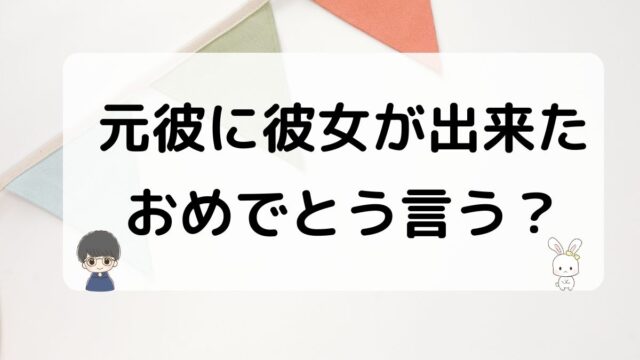 元彼に彼女が出来たらおめでとう言うべきか