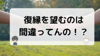 復縁を望むのは間違ってない