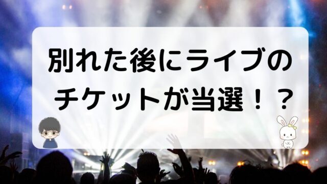 元カレと別れた後ライブチケットが当たる