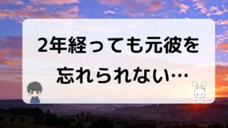 元彼を2年経っても忘れられない