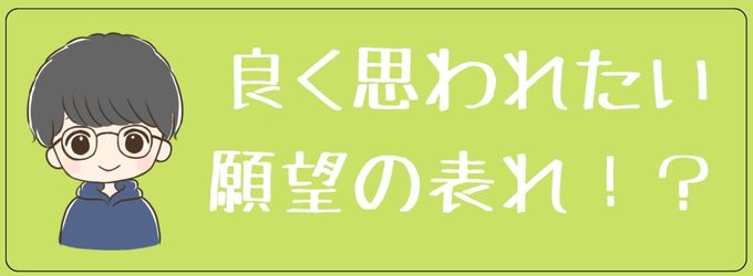 良く思われたい願望の表れ