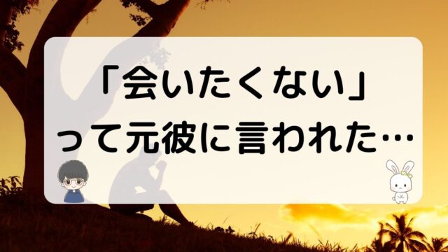 元彼に会いたくないと言われたら