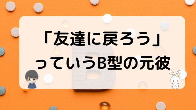 友達に戻ろうというB型の元彼