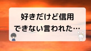 好きだけど信用できない