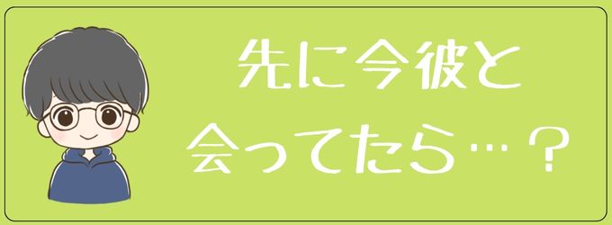 先に今彼と会ってたら…。