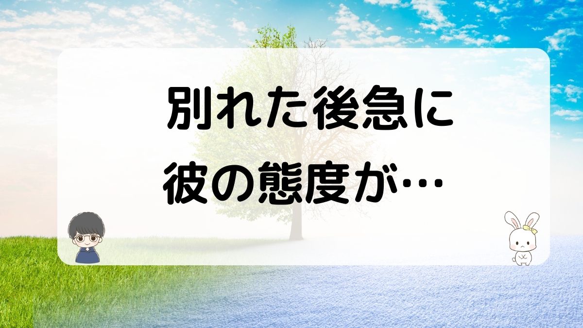 別れた後急に彼の態度が変わる