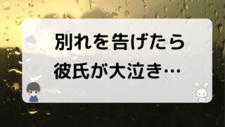 別れを告げたら彼氏が大泣きした