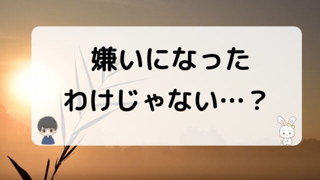 嫌いになったわけじゃない