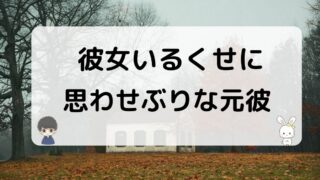 彼女いるくせに思わせぶりな元彼