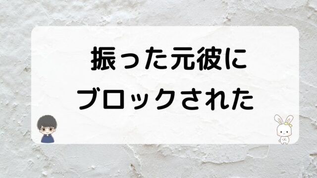 振った元彼にブロックされた