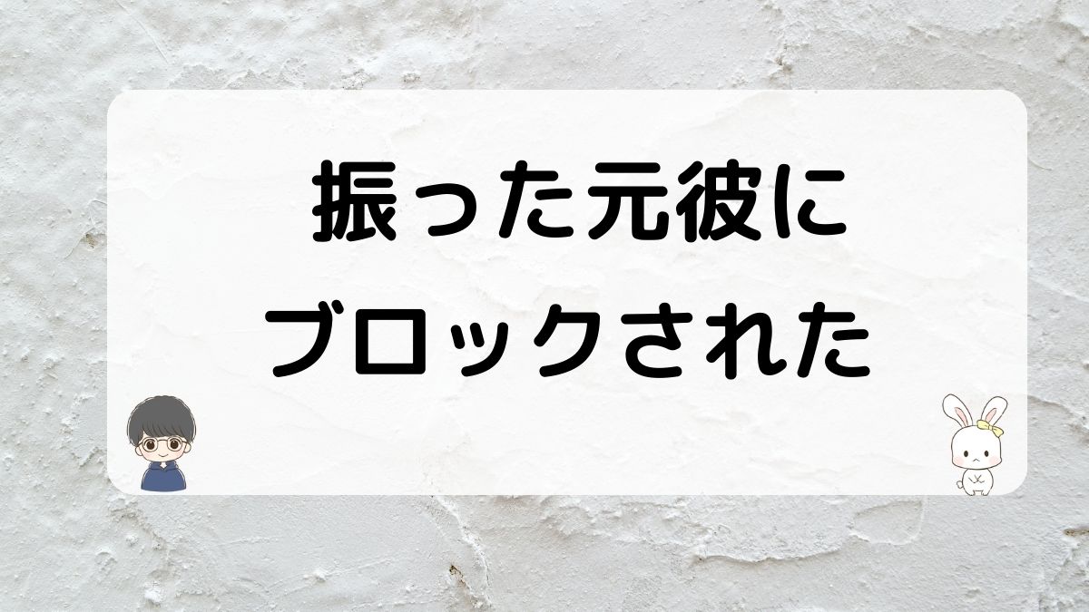 振った元彼にブロックされた