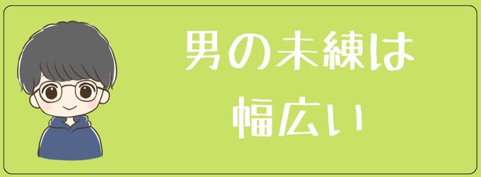 男が思う未練は色んな幅がある