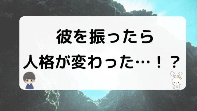 彼を振ったら人格が変わった