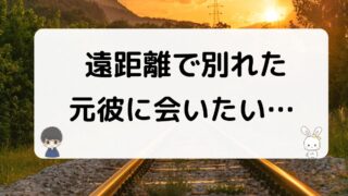 遠距離でわかれた元カレに会いたい